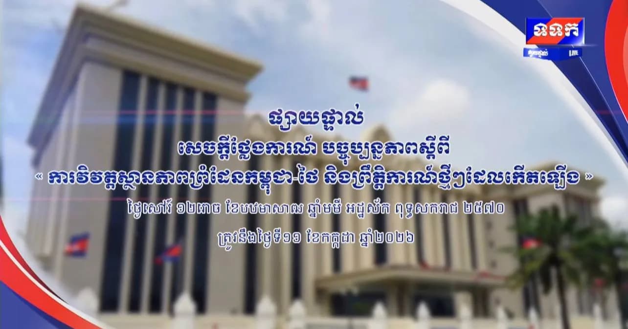 បច្ចុប្បន្នភាពស្តីពី « ការវិវត្តស្ថានភាពព្រំដែនកម្ពុជា-ថៃ និង​ព្រឹត្តិការណ៍ថ្មីៗដែលកើតឡើង » នៅទីស្តីការគណៈរដ្ឋមន្ត្រី ថ្ងៃទី១១ ខែកក្កដា ឆ្នាំ២០២៦