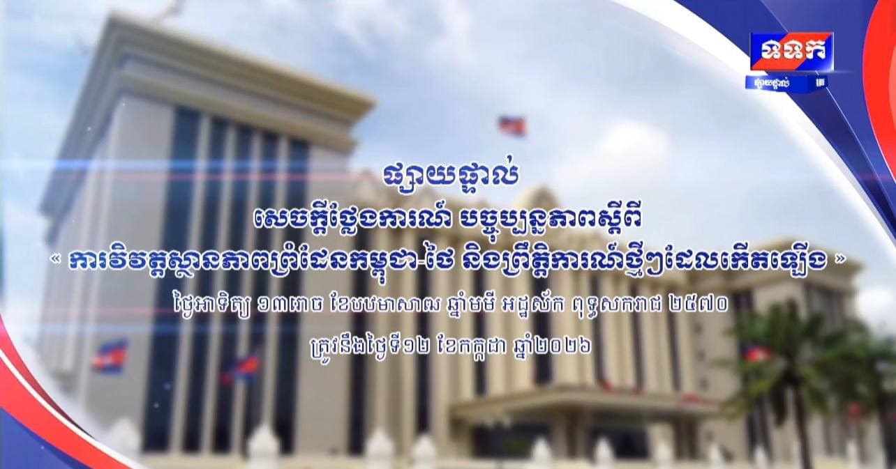 បច្ចុប្បន្នភាពស្តីពី « ការវិវត្តស្ថានភាពព្រំដែនកម្ពុជា-ថៃ និង​ព្រឹត្តិការណ៍ថ្មីៗដែលកើតឡើង » នៅទីស្តីការគណៈរដ្ឋមន្ត្រី ថ្ងៃទី១២ ខែកក្កដា ឆ្នាំ២០២៦