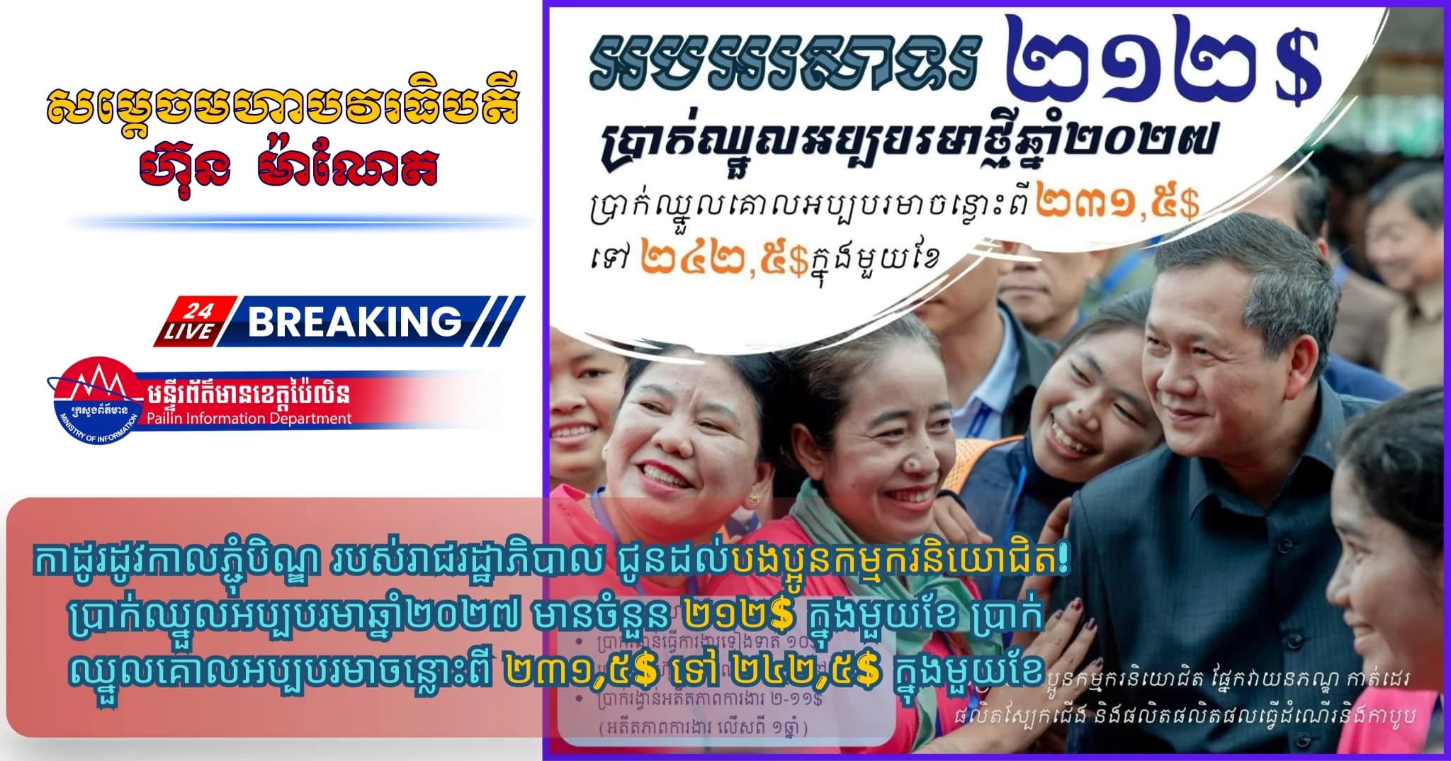 រាជរដ្ឋាភិបាល ជូនដល់បងប្អូនកម្មករនិយោជិត  ប្រាក់ឈ្នួលអប្បបរមាឆ្នាំ២០២៧ មានចំនួន ២១២$ ក្នុងមួយខែ ប្រាក់ឈ្នួលគោលអប្បបរមាចន្លោះពី ២៣១,៥$ ទៅ ២៤២,៥$ ក្នុងមួយខែ