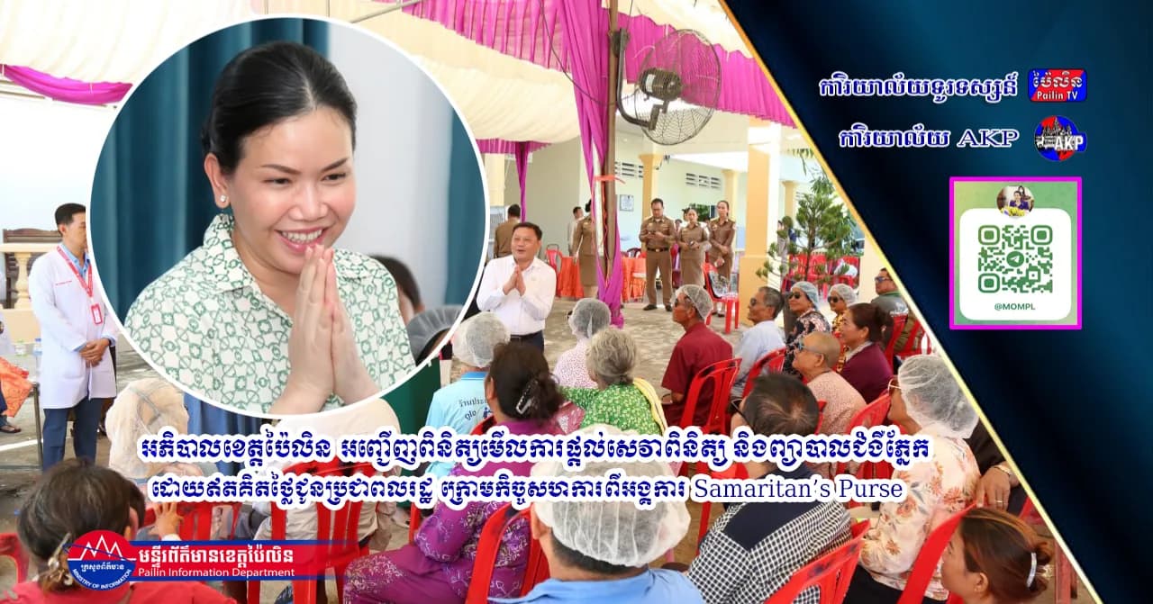 អភិបាលខេត្តប៉ៃលិន អញ្ជើញពិនិត្យមើលការផ្តល់សេវាពិនិត្យ និងព្យាបាលជំងឺភ្នែក ដោយឥតគិតថ្លៃជូនប្រជាពលរដ្ឋ ក្រោមកិច្ចសហការពីអង្គការ Samaritan’s Purse